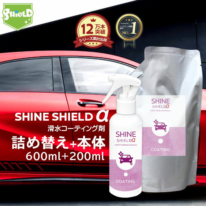 車 洗車 滑水 コーティング剤 SHINE SHIELD α 本体200ml+詰め替え600mlセット | 日本製 プロ仕様 ボデ..