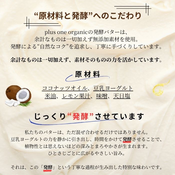 plusoneplusone 楽天市場店の【熊本県産】【無添加】VEGAN 発酵バター ビーガン ヴィーガン バター ココナッツバター ココナッツオイル 熊本県 熊本県産 国産 米油 豆乳 有塩 無添加 手づくり 発酵 乳製品不使用 動物性不使用 植物性バター プラントベース マクロビオティック｜アングル3