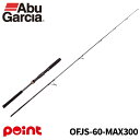 【3点購入で最大P28倍!】アブガルシア ジギングロッド オーシャンフィールド ジギング OFJS-60-MAX300【大型商品】※単品注文限定、別商品との同梱...