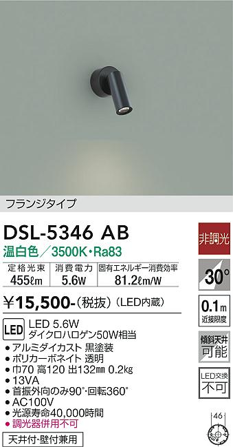 DSL5346AB DSL-5346AB スポットライト LED 電気工事必要 畳数設定無し コメント　フランジタイプ 適合ランプ　LED 5.6W 温白色／3500K 素材・色・仕上げ　アルミダイカスト 黒塗装 ポリカーボネイト 透明 寸法　巾70 高120 出132mm 重量　0.2kg 本体仕様／他　天井付・壁付兼用 機能／他　●首振外向のみ90°・回転360° ●AC100V ●光源寿命40000時間 ●調光器併用不可 ●13VA 定格光束 455lm 消費電力 5.6W 固有エネルギー消費効率 81.2lm/W Ra83 ダイクロハロゲン50W相当 傾斜天井にも使用可能