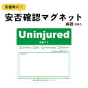 商品説明サイズ●本体サイズ 11.5cm×11.5cm※マグネットの厚み　約0.6mm商品説明【安否確認マグネット】英語ver ●Uninjured●無事です一目で分かりやすい、チェック項目付き。・電気・ガス・水道・トイレ地震などの災害時に玄関ドアに貼ると安否状況や避難状況をいち早く把握できるマグネットステッカーです。災害後にマンションや集合住宅を1軒1軒訪問して安否確認をするのは大変です。安否確認マグネットステッカーを自宅の玄関ドアの外側に貼ることで、安否状況や避難状況を一目で把握できます。 普段は、玄関ドアの内側に貼って保管し、災害後、玄関ドアの外側に貼ってください。 メモ欄があるので、伝言等が書けるので便利です。 自社スクリーン印刷にて作成している商品ですので、屋外での利用もOKで、耐候・耐水性もバッチリ、日焼けによる色あせ・傷や汚れにも強く丈夫で長持ちします。 ※必ずマグネットが貼り付くか事前にご確認ください。（ドアや玄関ポストなどの素材によっては貼り付かない恐れがあります。） 注意事項 ●高温多湿になる場所には取り付けないでください。70℃以上では熱により剥がれにくくなる恐れがあります。 ●小さなお子様が誤って口に入れないように手の届かないところでご使用、保管してください。 ●塗装焼け・日焼け・色あせによる跡や変色その他トラブルに関しまして、当社及び販売店では一切の責任を負いかねますのでご了承ください。 ※ガラス・樹脂・アルミ等の場合、取付けできません。ご注意ください。 ※お使いの環境（機種、OS、ブラウザ、ディスプレイ設定）等により、多少の色味の違いが出る場合がございますので予めご了承下さい。