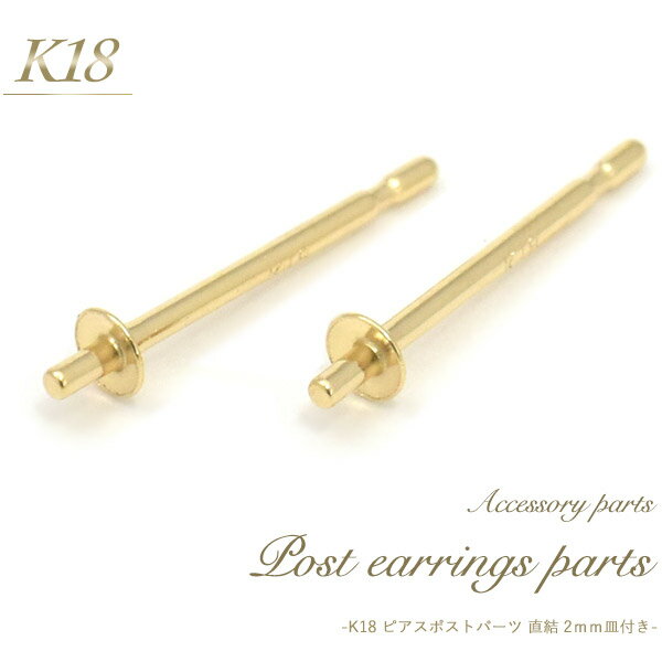 K18 ピアスポストパーツ 直結2mm皿付きタイプ 1ペア(2個セット) アクセサリーパーツ アクセパーツ 18金 金色 ゴールドカラー 国内仕入れ ハンドメイド 手作り 修理 アレンジ パーツ ピアス ポスト パール用 真珠用　素材刻印入り 受注発注商品 金具 部品