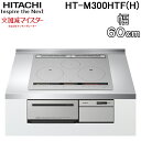 (5/10は抽選で100％P還元)日立 HT-M300HTF(H) 3口IHクッキングヒーター ビルトイン 火加減マイスター 幅60cm 200V メタリックグレー HITACHI