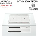 (5/10は抽選で100％P還元)日立 HT-M300XTF(W) 3口IHクッキングヒーター ビルトイン 火加減マイスター 幅60cm 200V パールホワイト HITACHI