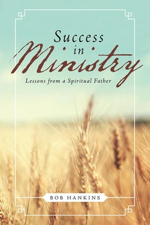 Success in Ministry Lessons from a Spiritual Father【電子書籍】[ Bob Hankins ]