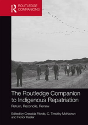 The Routledge Companion to Indigenous Repatriation Return, Reconcile, Renew【電子書籍】