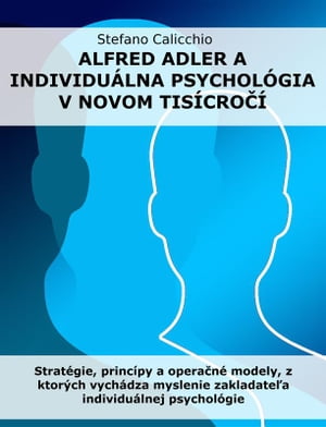 Alfred Adler a individu?lna psychol?gia v novom tis?cro?? Strat?gie, princ?py a opera?n? modely, z ktor?ch vych?dza myslenie zakladate?a individu?lnej psychol?gie