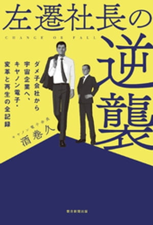 左遷社長の逆襲 ダメ子会社から宇宙企業へ キヤノン電子 変革と再生の全記録【電子書籍】 酒巻久