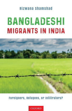 Bangladeshi Migrants in India Foreigners, Refugees, or Infiltrators?