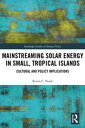 Mainstreaming Solar Energy in Small, Tropical Islands Cultural and Policy Implications【電子書籍】 Kiron C. Neale