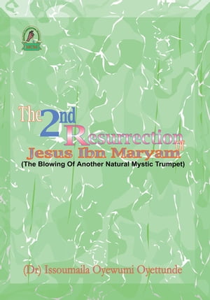 The 2Nd Resurrection of Jesus Ibn Maryam The Blowing of Another Natural Mystic Trumpet【電子書籍】[ Issouma?la Oyewumi Oyettund? ]