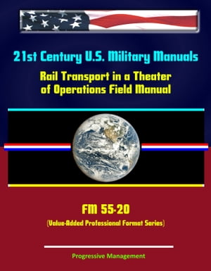 21st Century U.S. Military Manuals: Rail Transport in a Theater of Operations Field Manual - FM 55-20 (Value-Added Professional Format Series)