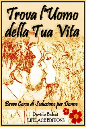 Trova l'Uomo della Tua Vita - Breve Corso di Seduzione per Donne