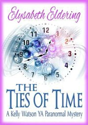 The Ties of Time Kelly Watson, YA, Paranormal Mystery series【電子書籍】[ Elysabeth Eldering ]