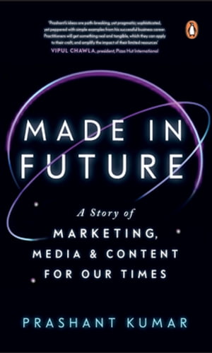 Made In Future A Story of Marketing, Media, and Content for our Times【電子書籍】 Prashant Kumar