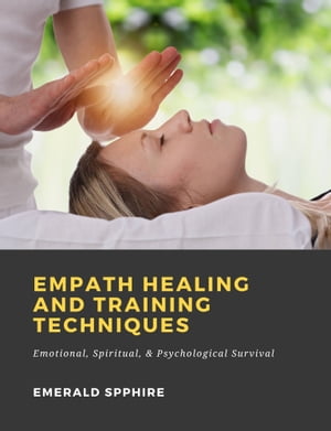 Empath Healing and Training Techniques: Emotional, Spiritual, & Psychological Survival【電子書籍】[ Emerald Spphire ]