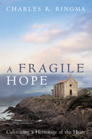 A Fragile Hope Cultivating a Hermitage of the Heart【電子書籍】 Charles R. Ringma