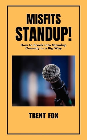 Misfits Standup How to Break into Standup Comedy in a Big Way【電子書籍】 Trent Fox