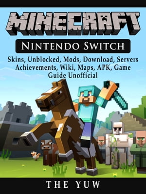 Minecraft Nintendo Switch, Skins, Unblocked, Mods, Download, Servers, Achievements, Wiki, Maps, APK, Game Guide Unofficial【電子書籍】[ The Yuw ]