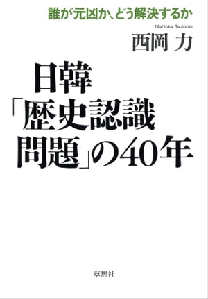 日韓「歴史認識問題」の40年：誰が元凶が、どう解決するか【電子書籍】[ 西岡力 ]