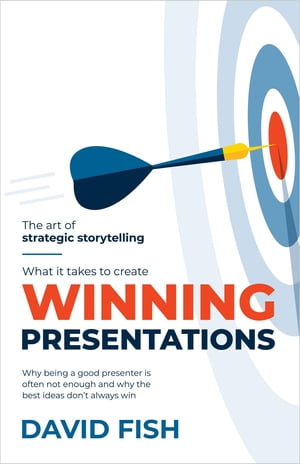 What It Takes to Create Winning Presentations Why being a good presenter is often not enough and why the best ideas don 039 t always win【電子書籍】 David Fish