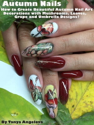 Autumn Nails: How to Create Beautiful Autumn Nail Art Decorations with Mushrooms, Leaves, Grapes and Umbrella Designs?