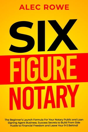 Six Figure Notary: The Beginner’s Launch Formula For Your Notary Public and Loan Signing Agent Business. Succ…