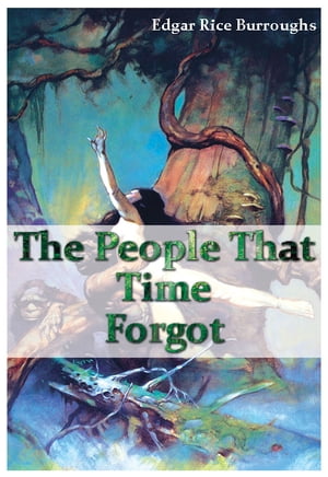 The People That Time Forgot 100 Pure Adrenaline【電子書籍】 Edgar Rice Burroughs