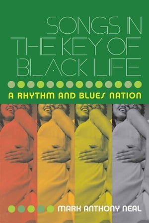 Songs in the Key of Black Life A Rhythm and Blues Nation【電子書籍】 Mark Anthony Neal