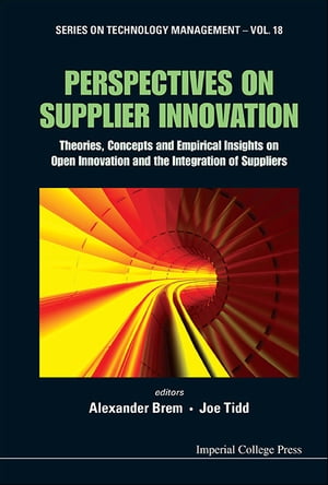 Perspectives On Supplier Innovation: Theories, Concepts And Empirical Insights On Open Innovation And The Integration Of Suppliers【電子書籍】 Alexander Brem