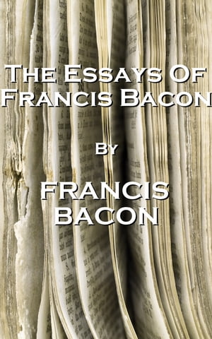 The Essays Of Francis Bacon, By Francis Bacon【