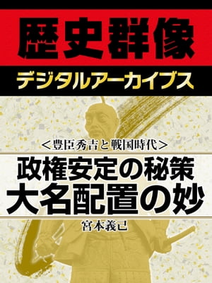 ＜豊臣秀吉と戦国時代＞政権安定の秘策 大名配置の妙【電子書籍】[ 宮本義己 ]