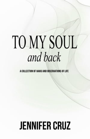 To My Soul and Back: A Collection of Haiku and Observations of Life【電子書籍】[ Jennifer Cruz ]