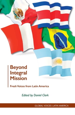 Beyond Integral Mission Fresh Voices from Latin America【電子書籍】 Daniel Clark