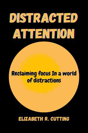 DISTRACTED ATTENTION Reclaiming focus in a world of distractions