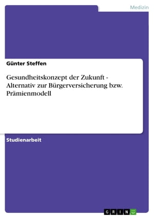 Gesundheitskonzept der Zukunft - Alternativ zur Bürgerversicherung bzw. Prämienmodell