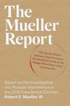 The Mueller Report: Report on the Investigation into Russian Interference in the 2016 Presidential Election