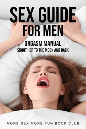 Sex Guide For Men Orgasm Manual - Shoot Her To The Moon And BackŻҽҡ[ More Sex More Fun Book Club ]