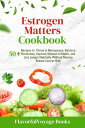 Estrogen Matters Cookbook 50+ Recipes to Thrive in Menopause, Balance Hormones, Improve Women's Health, and Live Longer Naturally Without Raising Breast Cancer Risk