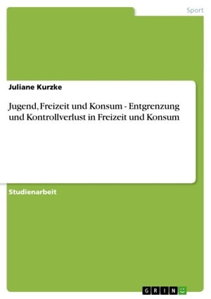 Jugend, Freizeit und Konsum - Entgrenzung und Kontrollverlust in Freizeit und Konsum Entgrenzung und Kontrollverlust in Freizeit und Konsum