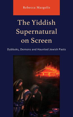 The Yiddish Supernatural on Screen Dybbuks, Demons and Haunted Jewish PastsŻҽҡ[ Rebecca Margolis, Monash University ]