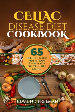 CELIAC DISEASE DIET COOKBOOK 65 Delicious and Nutritious Recipes for Gluten-Free Living