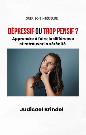 D?pressif ou Trop Pensif ? : Apprendre ? faire la diff?rence et retrouver la s?r?nit?【電子書籍】[ Judicael Brindel ]