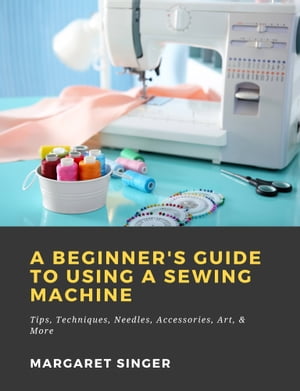 ŷKoboŻҽҥȥ㤨A Beginner's Guide to Using a Sewing Machine: Tips, Techniques, Needles, Accessories, Art, & MoreŻҽҡ[ Margaret Singer ]פβǤʤ394ߤˤʤޤ