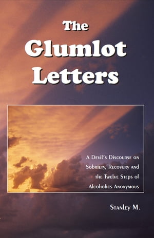 The Glumlot Letters A Devil's Discourse on Sobriety, Recovery and the Twelve Steps of Alcoholics Anonymous