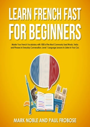 Learn French Fast for Beginners Master Your French Vocabulary with 1000 of the Most Commonly Used Words, Verbs and Phrases in Everyday Conversation. Level 1 Language Lessons to Listen in Your Car.【電子書籍】[ Mark Noble ]