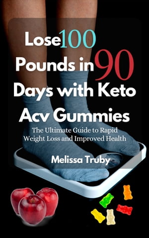 Lose 100 Pounds in 90 Days with Keto Acv Gummies The Ultimate Guide to Rapid Weight Loss and Improved Health【電子書籍】[ Melissa Truby ]