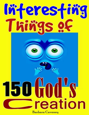 150 Interesting Things of God’s Creation: Interesting Things You May Not Know, Amazing Things in the World, Increase Knowledge and Activate Your Brain【電子書籍】 Barbara Caveney