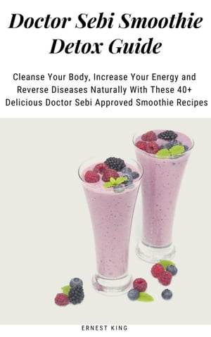 Doctor Sebi Smoothie Detox Guide Cleanse Your Body, Increase Your Energy and Reverse Diseases Na..