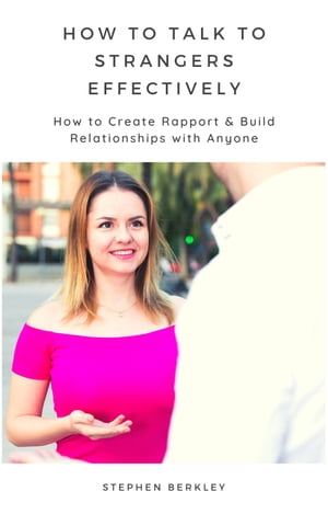 How to Talk to Strangers Effectively How to Create Rapport & Build Relationships with Anyone【電子書籍】[ Stephen Berkley ]